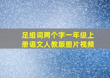 足组词两个字一年级上册语文人教版图片视频