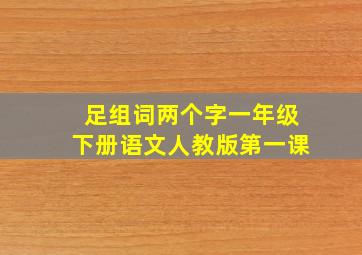 足组词两个字一年级下册语文人教版第一课