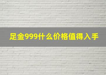 足金999什么价格值得入手