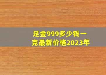 足金999多少钱一克最新价格2023年