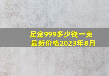 足金999多少钱一克最新价格2023年8月