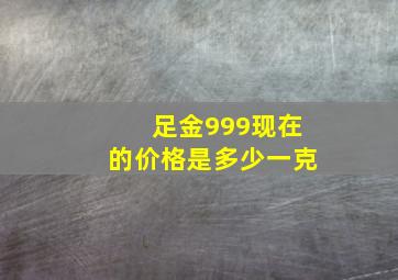 足金999现在的价格是多少一克