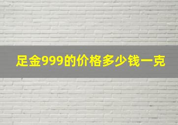 足金999的价格多少钱一克