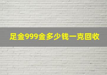 足金999金多少钱一克回收