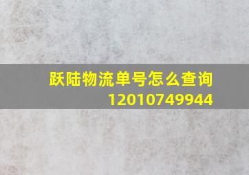 跃陆物流单号怎么查询12010749944