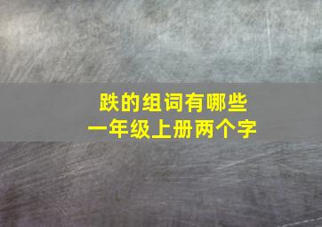 跌的组词有哪些一年级上册两个字