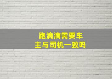 跑滴滴需要车主与司机一致吗