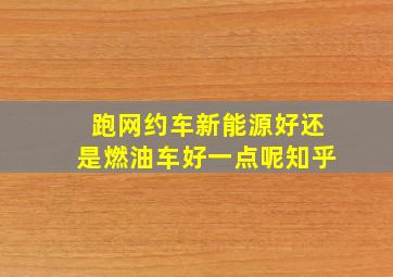 跑网约车新能源好还是燃油车好一点呢知乎