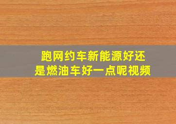 跑网约车新能源好还是燃油车好一点呢视频