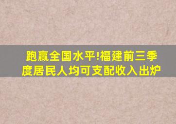 跑赢全国水平!福建前三季度居民人均可支配收入出炉