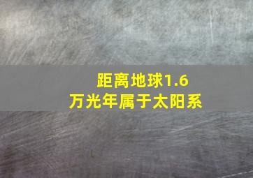 距离地球1.6万光年属于太阳系