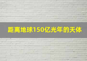 距离地球150亿光年的天体