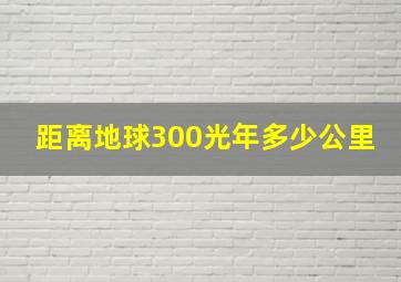 距离地球300光年多少公里