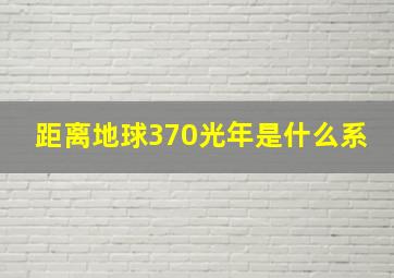 距离地球370光年是什么系