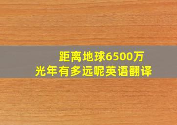 距离地球6500万光年有多远呢英语翻译