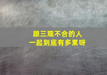 跟三观不合的人一起到底有多累呀