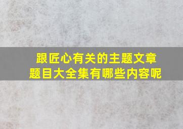 跟匠心有关的主题文章题目大全集有哪些内容呢