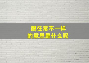 跟往常不一样的意思是什么呢