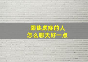 跟焦虑症的人怎么聊天好一点