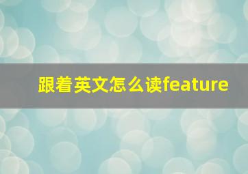 跟着英文怎么读feature