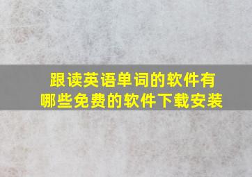 跟读英语单词的软件有哪些免费的软件下载安装