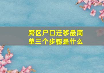 跨区户口迁移最简单三个步骤是什么