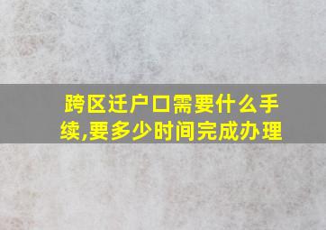 跨区迁户口需要什么手续,要多少时间完成办理