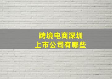 跨境电商深圳上市公司有哪些