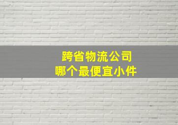 跨省物流公司哪个最便宜小件