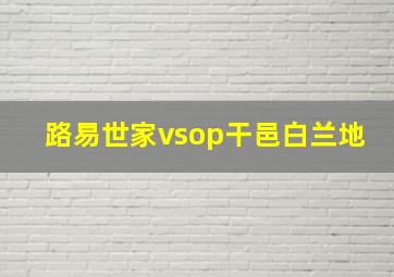 路易世家vsop干邑白兰地