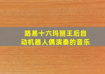 路易十六玛丽王后自动机器人偶演奏的音乐