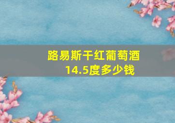 路易斯干红葡萄酒14.5度多少钱