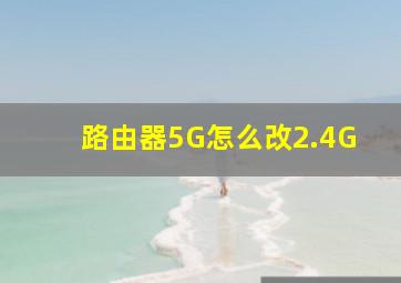 路由器5G怎么改2.4G