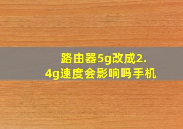 路由器5g改成2.4g速度会影响吗手机