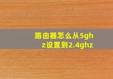 路由器怎么从5ghz设置到2.4ghz