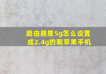 路由器是5g怎么设置成2.4g的呢苹果手机