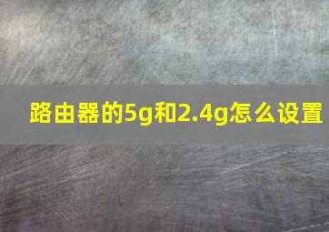 路由器的5g和2.4g怎么设置