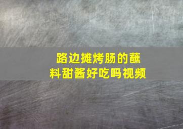 路边摊烤肠的蘸料甜酱好吃吗视频