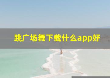 跳广场舞下载什么app好