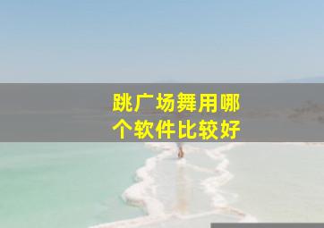 跳广场舞用哪个软件比较好