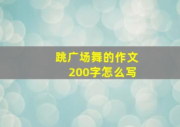 跳广场舞的作文200字怎么写