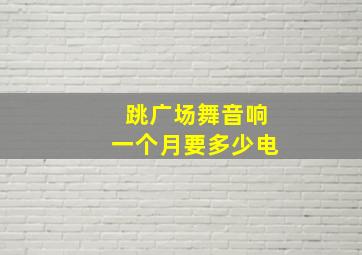 跳广场舞音响一个月要多少电