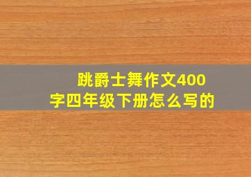 跳爵士舞作文400字四年级下册怎么写的