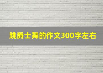 跳爵士舞的作文300字左右