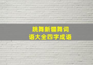 跳舞新疆舞词语大全四字成语