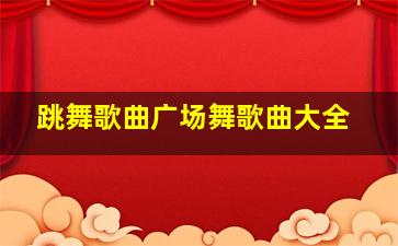 跳舞歌曲广场舞歌曲大全