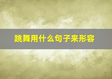 跳舞用什么句子来形容