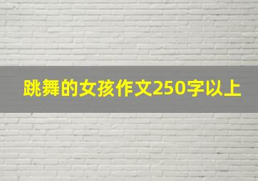 跳舞的女孩作文250字以上