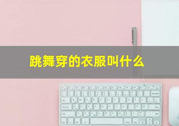 跳舞穿的衣服叫什么