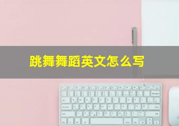 跳舞舞蹈英文怎么写